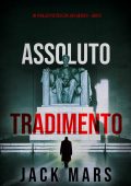 Jack Mars - Assoluto tradimento. Un Thriller Politico con Jake Mercer Vol. 5 (2024)