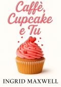 Ingrid Maxwell - Caffè, Cupcake e Tu (2025)