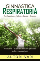 Autori Vari – Ginnastica respiratoria – Purificazione – Salute – Forza – Energia mediante l\’esercizio fisico e psichico della respirazione (2016) Autori Vari – Ginnastica respiratoria – Purificazione – Salute – Forza – Energia mediante l\’esercizio fisico e psichico della respirazione (2016)