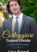 Lisa Freed - La Serie Matchmakers Vol. 3. Corteggiare l'uomo timido (2025)