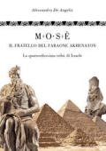Alessandro De Angelis - Mosè, il fratello del faraone Akhenaton - La quattordicesima tribù d\'Israele(2022)