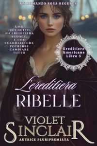 Violet Sinclair – Ereditiere Americane Vol. 5. L’ereditiera Ribelle (2025)