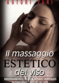 AA. VV. - Il massaggio estetico del viso - Ringiovanimento e Bellezza ottenuti esercitando razionalmente i muscoli del viso (2015)
