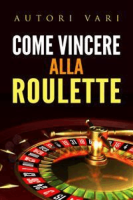 Autori Vari – Come vincere alla roulette (2016) Autori Vari – Come vincere alla roulette (2016)
