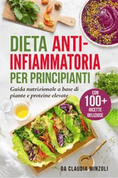 Claudia Minzoli – Dieta anti-infiammatoria per principianti: Guida nutrizionale a base di piante e proteine elevate (con 100+ ricette deliziose) (2022)