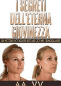 AA. VV. - I Segreti dell\'eterna Giovinezza - Un Metodo Provato per restare Giovani e Ringiovanire (2014)