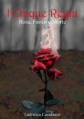 Ludovica Cavallucci - I Cinque Regni - Rosa, Fuoco e Morte (2021)
