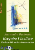 Alessandro Bertinetto - Eseguire l’inatteso. Ontologia della musica e improvvisazione (2016)