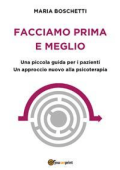 Maria Boschetti - Facciamo prima e meglio. Una piccola guida per i pazienti. Un approccio nuovo alla psicoterapia (2017)