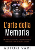 AA. VV. - L\'arte della memoria: Metodo razionale e moderno per ottenere una memoria ferrea (2015)