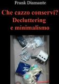 Frank Diamante - Che cazzo conservi? Decluttering e minimalismo (2016)