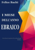 Felice Bachi - I mesi dell\'anno ebraico con brevi nozioni di archeologia biblica (2019)