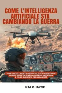 Kai P. Jayce – Come l’intelligenza Artificiale sta Cambiando la Guerra (2025) Kai P. Jayce – Come l’intelligenza Artificiale sta Cambiando la Guerra (2025)