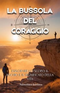 Pavlushina Svetlana – La bussola del coraggio. Esplorare lo scopo, il rischio e il significato della vita (2025)