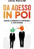 Luca Pulcini - Da adesso in poi. Lascia il passato e costruisci il tuo futuro (2025)