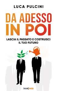 Luca Pulcini – Da adesso in poi. Lascia il passato e costruisci il tuo futuro (2025)