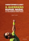Christopher Clarey - Il guerriero. Rafael Nadal e il suo regno di terra rossa (2025)
