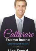 Lisa Freed - La Serie Matchmakers Vol. 4. Catturare l'uomo buono (2025)