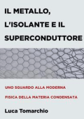 Luca Tomarchio - Il Metallo, l\'Isolante e il Superconduttore: Uno sguardo alla moderna fisica della materia condensata (2023)