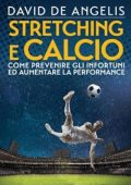 David De Angelis - Stretching e Calcio: Come prevenire gli infortuni ed aumentare la performance (2017)