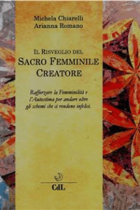 Michela Chiarelli- Il Risveglio del Sacro Femminile Creatore: Viaggio per rafforzare la Femminilità e L’Autostima e andare oltre quegli schemi che ci rendono infelici. (2018)