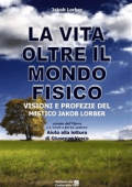 Jakob Lorber - La vita oltre il mondo fisico: Visioni e profezie del mistico Jakob Lorber (2013)