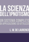 Lauron William De Laurence - La Scienza dell\'Ipnotismo - Un Sistema completo di applicazione ed utilizzo (2018)