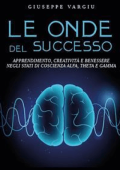 Giuseppe Vargiu - Le onde del successo: Apprendimento, creatività e benessere negli stati di coscienza alfa, theta e gamma (2023)