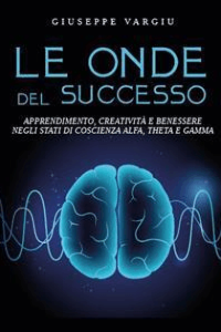 Giuseppe Vargiu – Le onde del successo: Apprendimento, creatività e benessere negli stati di coscienza alfa, theta e gamma (2023)
