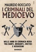 Maurizio Roccato - I criminali del medioevo. Mille anni di cronaca nera tra santi, briganti, eretici e assassini (2025)