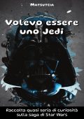 Matsuteia - Volevo essere uno Jedi. Raccolta quasi seria di curiosità sulla saga di Star Wars (2025)
