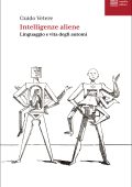 Guido Vetere - Intelligenze aliene. Linguaggio e vita degli automi (2025)