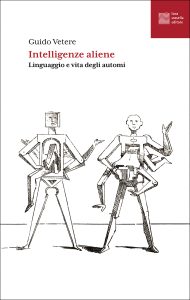 Guido Vetere – Intelligenze aliene. Linguaggio e vita degli automi (2025)