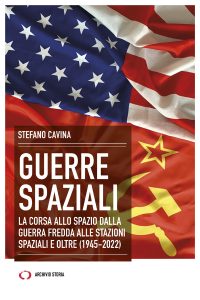 Stefano Cavina – Guerre spaziali. La corsa allo spazio dalla guerra fredda alle stazioni spaziali e oltre (1945-2022) (2023)