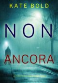 Kate Bold - Non Ancora. FBI Camille Grace Vol. 6 (2025)
