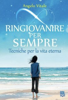 Angelo Vitale – Ringiovanire per sempre. Tecniche per la vita eterna (2025)