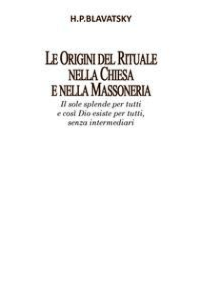 Helena Petrovna Blavatsky – Le Origini del Rituale nella Chiesa e nella Massoneria (2017)