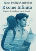 Sarah Pellizzari Rabolini - R come Infinito. Di porti, di barche ed eterni ritorni (2025)