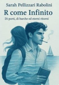 Sarah Pellizzari Rabolini – R come Infinito. Di porti, di barche ed eterni ritorni (2025)