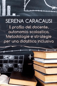 Serena Caracausi – Il profilo del docente, autonomia scolastica, metodologie e strategie per una didattica inclusiva (2019)