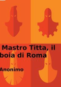 Anonimo - Mastro Titta, il boia di Roma: Memorie di un carnefice scritte da lui stesso (2016)
