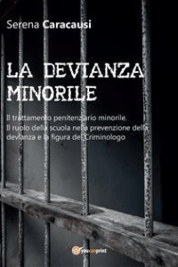Serena Caracausi – LA DEVIANZA MINORILE. Il trattamento penitenziario minorile. Il ruolo della scuola nella prevenzione della devianza e la figura del Criminologo (2016)