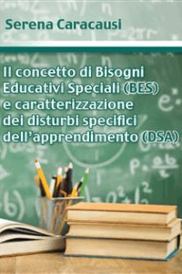 Serena Caracausi – Il concetto di Bisogni Educativi Speciali (BES) e caratterizzazione dei disturbi specifici dell’apprendimento (DSA) (2018)