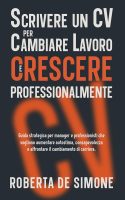 Roberta De Simone – Scrivere un CV per Cambiare Lavoro e Crescere Professionalmente: Guida strategica per manager e professionisti che vogliono aumentare autostima, consapevolezza e affrontare il cambiamento di carriera (2025)