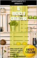 AA.VV. – Il Riciclo Creativo Idee e spunti per realizzare oggetti creativi, utili, simpatici e amici dell’ambiente (riciclare con creatività, scarti utili, riutilizzare i rifiuti, casa e giardino, fai da te) (2016)