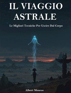 Albert Monroe – Il viaggio astrale. Le migliori tecniche per uscire dal corpo (2023)