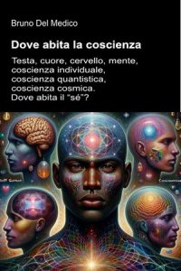 Bruno Del Medico – Dove abita la coscienza. Testa, cuore, cervello, mente, coscienza individuale, coscienza quantistica, coscienza cosmica. Dove abita il “sé”? (2025)