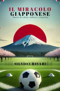 Silvio Crisari – Il Miracolo Giapponese. Storie di Calcio, Cultura e Rinascita (2025)