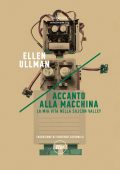 Ellen Ullman - Accanto alla macchina. La mia vita nella Silicon Valley (2018)