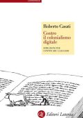 Roberto Casati - Contro il colonialismo digitale. Istruzioni per continuare a leggere (2014)
